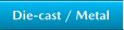 Die-cast / Metal